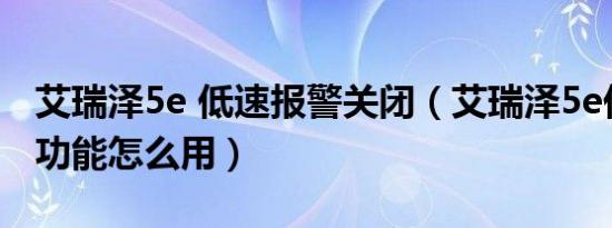 艾瑞泽5e 低速报警关闭（艾瑞泽5e低速报警功能怎么用）