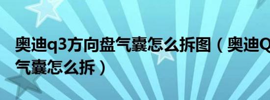 奥迪q3方向盘气囊怎么拆图（奥迪Q3方向盘气囊怎么拆）