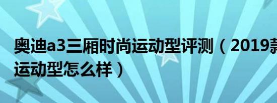 奥迪a3三厢时尚运动型评测（2019款奥迪A3运动型怎么样）