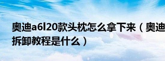 奥迪a6l20款头枕怎么拿下来（奥迪a6l头枕拆卸教程是什么）
