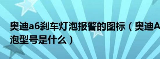 奥迪a6刹车灯泡报警的图标（奥迪A6大灯灯泡型号是什么）