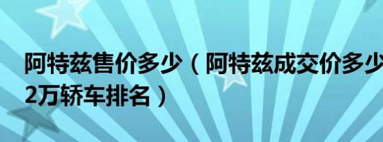 阿特兹售价多少（阿特兹成交价多少钱 20-22万轿车排名）