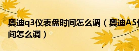 奥迪q3仪表盘时间怎么调（奥迪A5仪表盘时间怎么调）