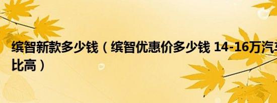 缤智新款多少钱（缤智优惠价多少钱 14-16万汽车哪个性价比高）