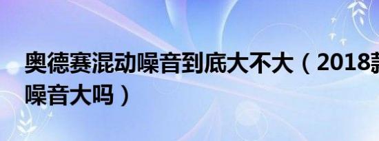奥德赛混动噪音到底大不大（2018款奥德赛噪音大吗）