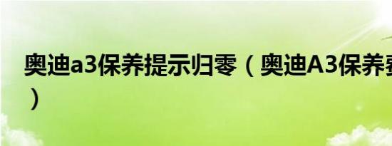 奥迪a3保养提示归零（奥迪A3保养费用高吗）