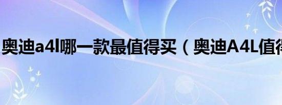 奥迪a4l哪一款最值得买（奥迪A4L值得买吗）
