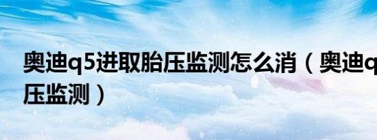 奥迪q5进取胎压监测怎么消（奥迪q5如何胎压监测）