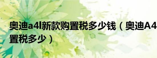 奥迪a4l新款购置税多少钱（奥迪A4L18款购置税多少）