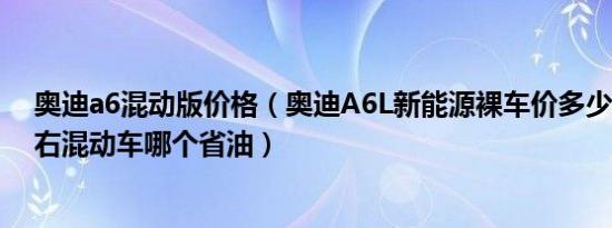 奥迪a6混动版价格（奥迪A6L新能源裸车价多少钱 50万左右混动车哪个省油）