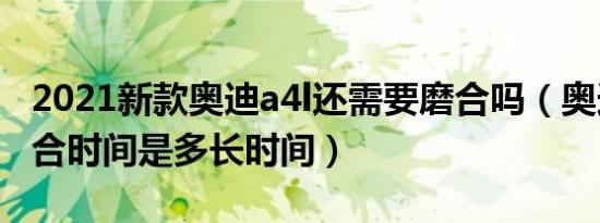 2021新款奥迪a4l还需要磨合吗（奥迪A4L磨合时间是多长时间）