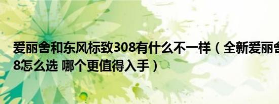 爱丽舍和东风标致308有什么不一样（全新爱丽舍和标致308怎么选 哪个更值得入手）