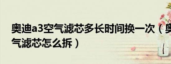 奥迪a3空气滤芯多长时间换一次（奥迪a3空气滤芯怎么拆）