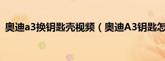奥迪a3换钥匙壳视频（奥迪A3钥匙怎么拆）