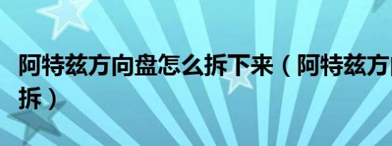 阿特兹方向盘怎么拆下来（阿特兹方向盘怎么拆）