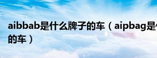 aibbab是什么牌子的车（aipbag是什么牌子的车）