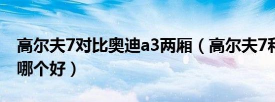 高尔夫7对比奥迪a3两厢（高尔夫7和奥迪a3哪个好）
