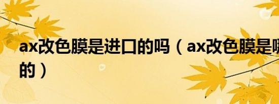 ax改色膜是进口的吗（ax改色膜是哪个国家的）