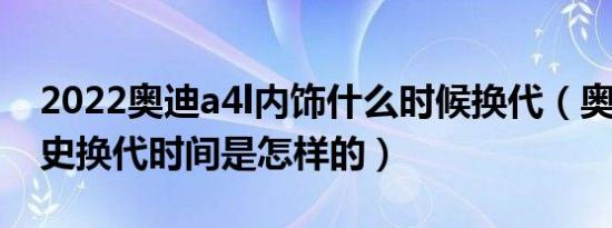2022奥迪a4l内饰什么时候换代（奥迪a4l历史换代时间是怎样的）