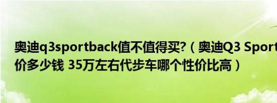 奥迪q3sportback值不值得买?（奥迪Q3 Sportback落地价多少钱 35万左右代步车哪个性价比高）