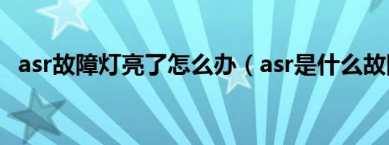 asr故障灯亮了怎么办（asr是什么故障灯）