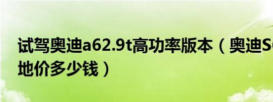 试驾奥迪a62.9t高功率版本（奥迪S62.9T落地价多少钱）