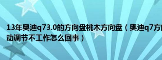 13年奥迪q73.0的方向盘桃木方向盘（奥迪q7方向盘上下电动调节不工作怎么回事）