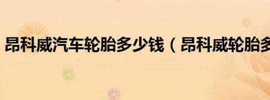 昂科威汽车轮胎多少钱（昂科威轮胎多少钱）