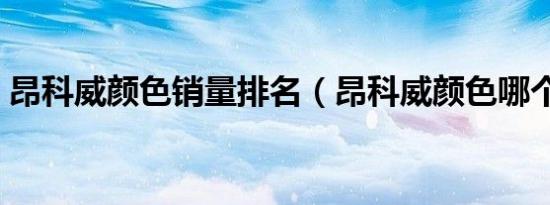 昂科威颜色销量排名（昂科威颜色哪个好看）
