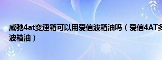 威驰4at变速箱可以用爱信波箱油吗（爱信4AT多久换一次波箱油）
