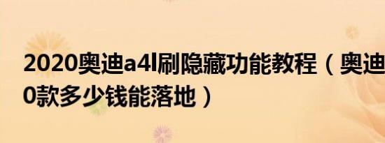 2020奥迪a4l刷隐藏功能教程（奥迪A4L2020款多少钱能落地）