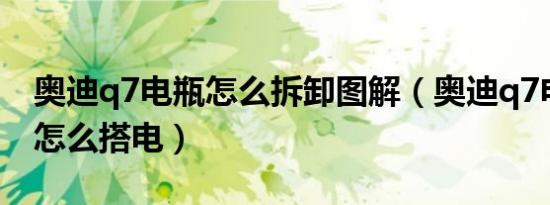 奥迪q7电瓶怎么拆卸图解（奥迪q7电瓶没电怎么搭电）