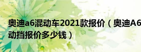 奥迪a6混动车2021款报价（奥迪A6(进口)自动挡报价多少钱）