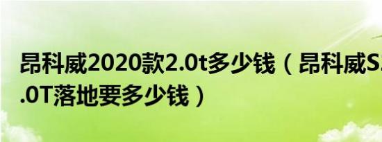 昂科威2020款2.0t多少钱（昂科威S2020款2.0T落地要多少钱）