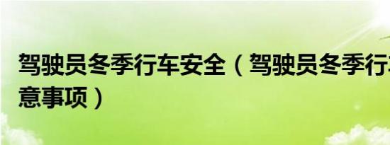 驾驶员冬季行车安全（驾驶员冬季行车安全注意事项）