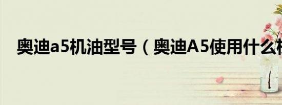 奥迪a5机油型号（奥迪A5使用什么机油）