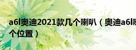 a6l奥迪2021款几个喇叭（奥迪a6l喇叭在哪个位置）