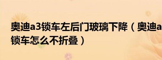 奥迪a3锁车左后门玻璃下降（奥迪a3后视镜锁车怎么不折叠）