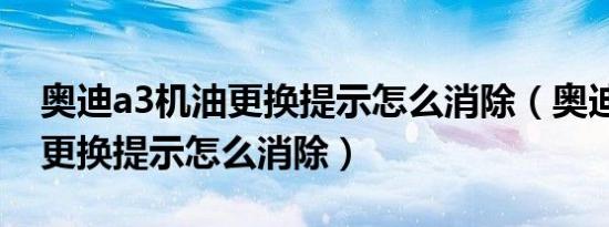 奥迪a3机油更换提示怎么消除（奥迪a3机油更换提示怎么消除）