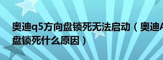 奥迪q5方向盘锁死无法启动（奥迪A6L方向盘锁死什么原因）