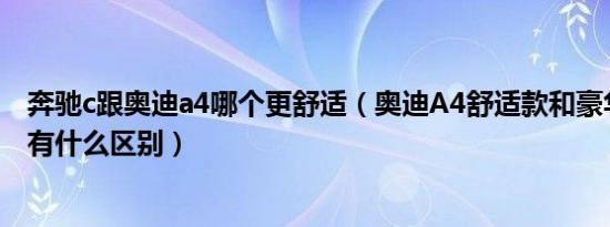 奔驰c跟奥迪a4哪个更舒适（奥迪A4舒适款和豪华款的配置有什么区别）