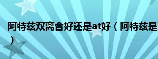 阿特兹双离合好还是at好（阿特兹是双离合吗）