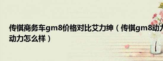 传祺商务车gm8价格对比艾力绅（传祺gm8动力和艾力绅动力怎么样）