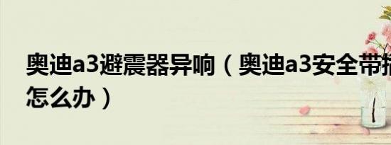 奥迪a3避震器异响（奥迪a3安全带插销异响怎么办）