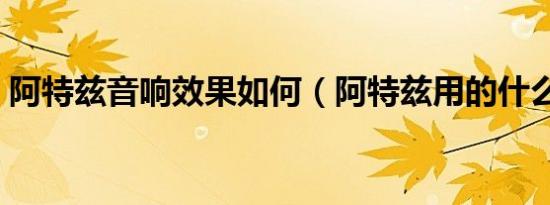 阿特兹音响效果如何（阿特兹用的什么音响）