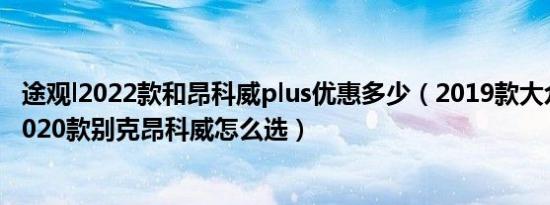途观l2022款和昂科威plus优惠多少（2019款大众途观L和2020款别克昂科威怎么选）