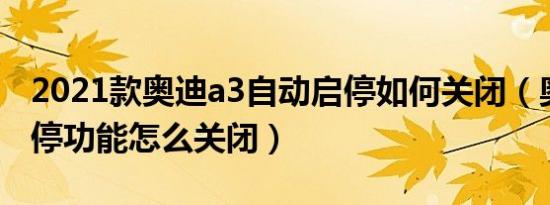 2021款奥迪a3自动启停如何关闭（奥迪a3启停功能怎么关闭）