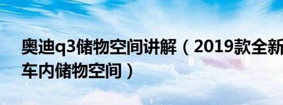 奥迪q3储物空间讲解（2019款全新奥迪Q3车内储物空间）