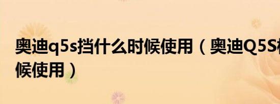 奥迪q5s挡什么时候使用（奥迪Q5S档什么时候使用）