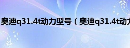 奥迪q31.4t动力型号（奥迪q31.4t动力够吗）
